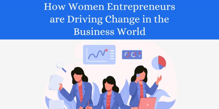 How Women Entrepreneurs are Driving Change in the Business World