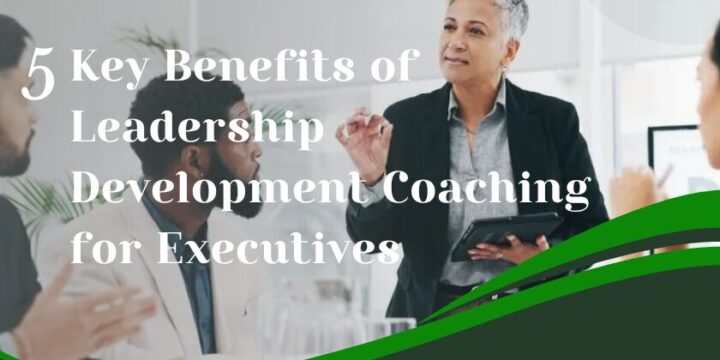 5 Key Benefits of Leadership Development Coaching for Executives